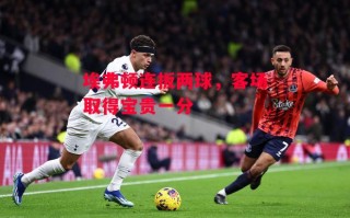 德信体育-埃弗顿连扳两球，客场取得宝贵一分