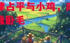 德信官网下载-添津占平与小鸡，南欧方蠢卧毛