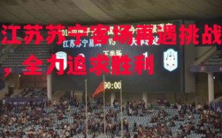 德信体育-江苏苏宁客场再遇挑战，全力追求胜利