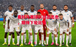 德信体育-看好马赛球队状态出色，期待下轮比赛