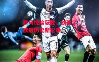 德信app-罗马惊险获胜，创建了欧冠历史新纪录