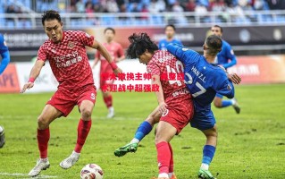 德信app-恒大撤换主帅，调整战术迎战中超强敌