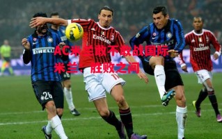 德信app下载-AC米兰敢不敢战国际米兰：胜败之间