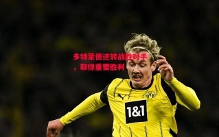德信体育app下载-多特蒙德逆转战胜对手，取得重要胜利