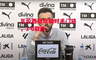 德信体育app下载-瓦伦西亚攻破对手门将，3-0取胜