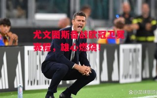 德信app-尤文图斯备战欧冠卫冕赛程，雄心燃烧！