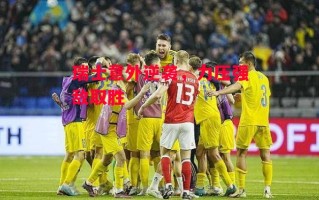 德信体育-瑞士意外逆袭，力压强敌取胜