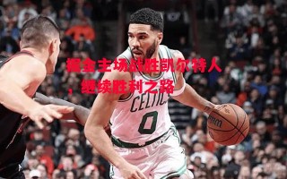 德信体育-掘金主场战胜凯尔特人，继续胜利之路