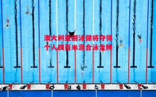 德信体育-澳大利亚游泳健将夺得个人四百米混合泳金牌