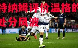 德信app下载-托特纳姆评价温格的托管处分风波