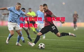 德信体育-马尔默惜败，错失欧冠晋级机会