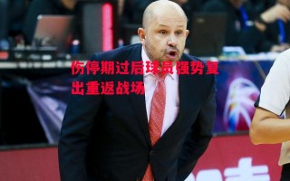 德信官网下载-伤停期过后球员强势复出重返战场