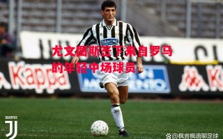 德信app下载-尤文图斯签下来自罗马的年轻中场球员