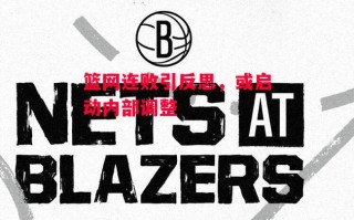 德信体育app下载-篮网连败引反思，或启动内部调整