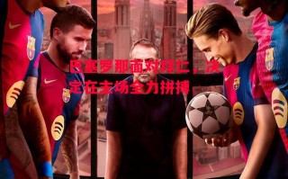 德信app-巴塞罗那面对拜仁，决定在主场全力拼搏