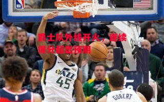 德信app下载-爵士队外线开火，连续得分超出预期