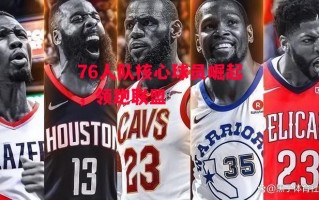 德信官网下载-76人队核心球员崛起，领跑联盟