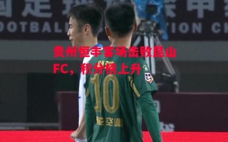 德信体育-贵州恒丰客场击败昆山FC，积分榜上升