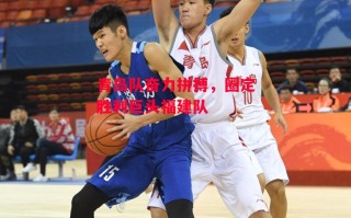 德信体育-青岛队奋力拼搏，圈定胜利巨头福建队