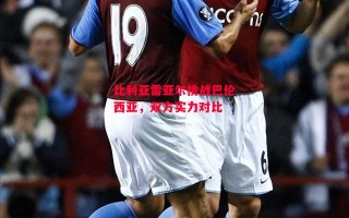 德信体育-比利亚雷亚尔挑战巴伦西亚，双方实力对比