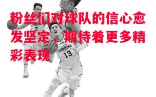 德信app-粉丝们对球队的信心愈发坚定，期待着更多精彩表现