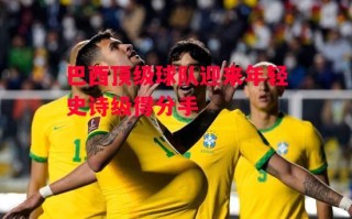 德信app-巴西顶级球队迎来年轻史诗级得分手