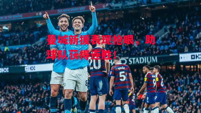 德信官网下载-曼城新援表现抢眼,助球队获得连胜!-第2张图片-德信体育 德信官网下载-曼城新援表现抢眼,助球队获得连胜!-第2张图片-德信体育