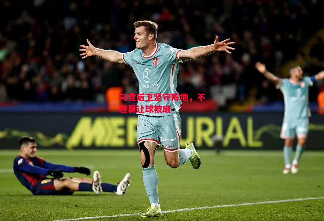 德信app下载-马竞后卫坚守阵地,不轻易让球被破-第2张图片-德信体育 德信app下载-马竞后卫坚守阵地,不轻易让球被破-第2张图片-德信体育