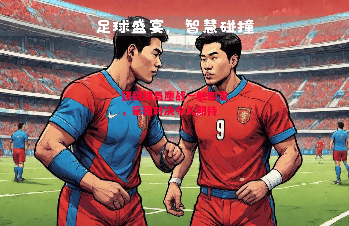 德信官网下载-顶级球员鏖战一触即发,豪强对决令人期待-第1张图片-德信体育 德信官网下载-顶级球员鏖战一触即发,豪强对决令人期待-第1张图片-德信体育