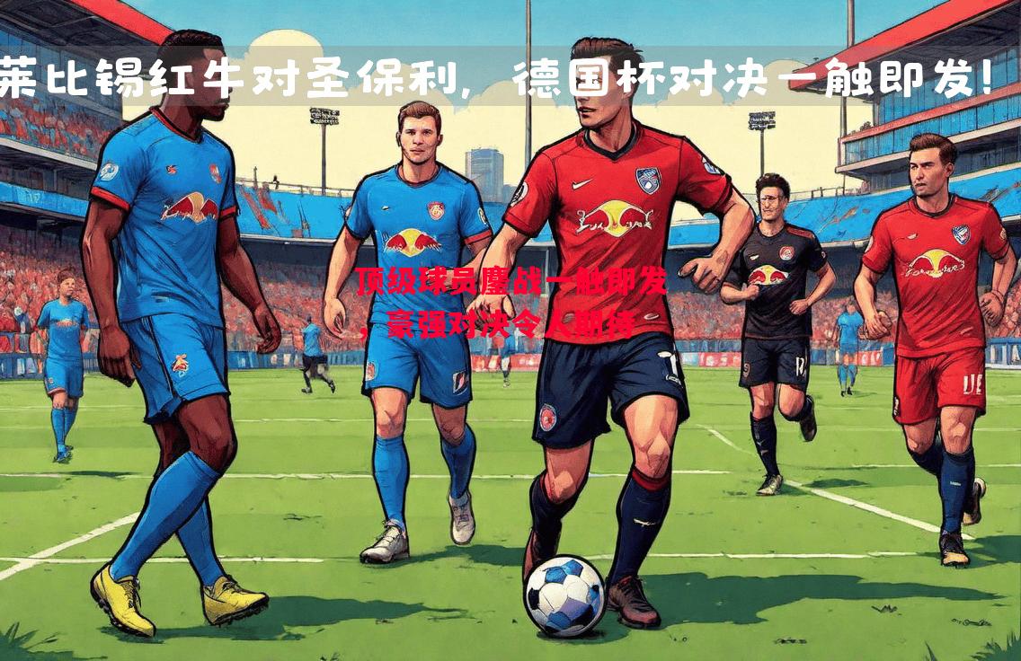 德信官网下载-顶级球员鏖战一触即发,豪强对决令人期待-第2张图片-德信体育 德信官网下载-顶级球员鏖战一触即发,豪强对决令人期待-第2张图片-德信体育