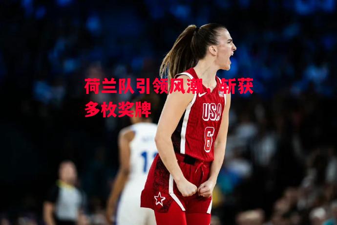 德信官网下载-荷兰队引领风潮,斩获多枚奖牌-第1张图片-德信体育 德信官网下载-荷兰队引领风潮,斩获多枚奖牌-第1张图片-德信体育