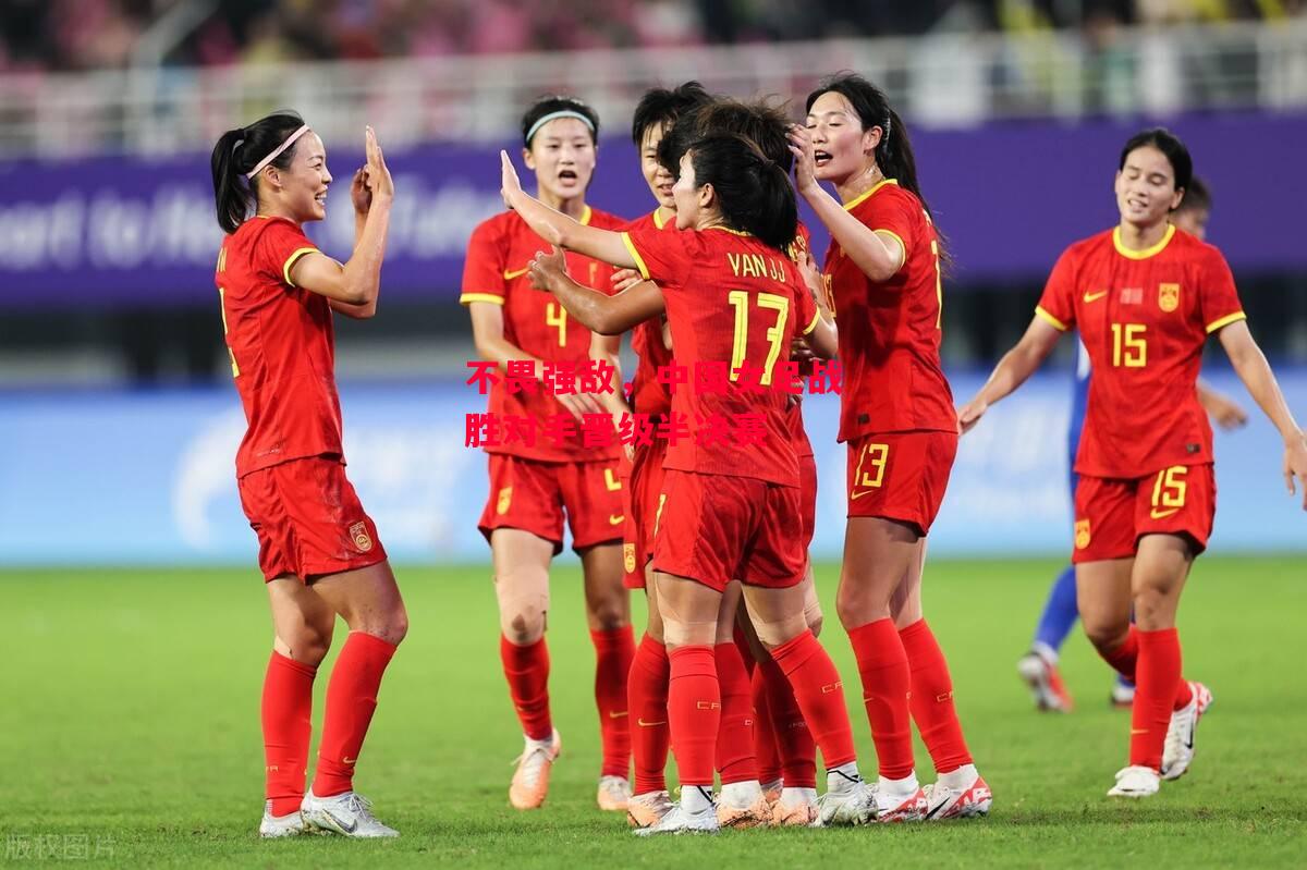 德信官网下载-不畏强敌,中国女足战胜对手晋级半决赛-第2张图片-德信体育 德信官网下载-不畏强敌,中国女足战胜对手晋级半决赛-第2张图片-德信体育