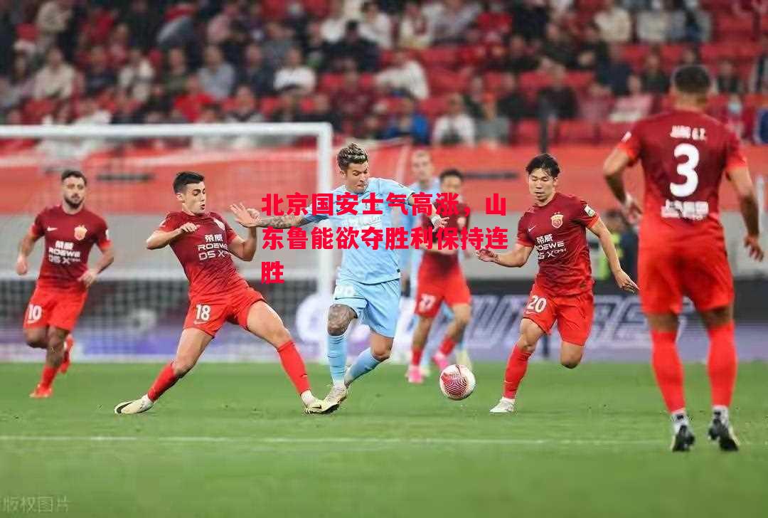 德信体育-北京国安士气高涨,山东鲁能欲夺胜利保持连胜-第1张图片-德信体育 德信体育-北京国安士气高涨,山东鲁能欲夺胜利保持连胜-第1张图片-德信体育