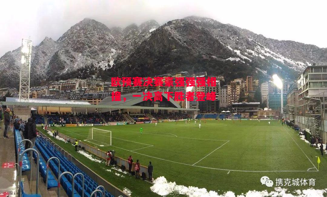 德信官网下载-欧预赛决赛豪强强强相撞,一决高下胜者登峰-第2张图片-德信体育 德信官网下载-欧预赛决赛豪强强强相撞,一决高下胜者登峰-第2张图片-德信体育