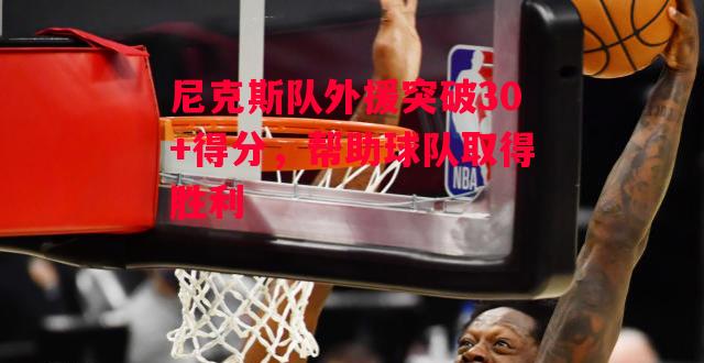 德信体育app下载-尼克斯队外援突破30+得分,帮助球队取得胜利-第1张图片-德信体育 德信体育app下载-尼克斯队外援突破30+得分,帮助球队取得胜利-第1张图片-德信体育