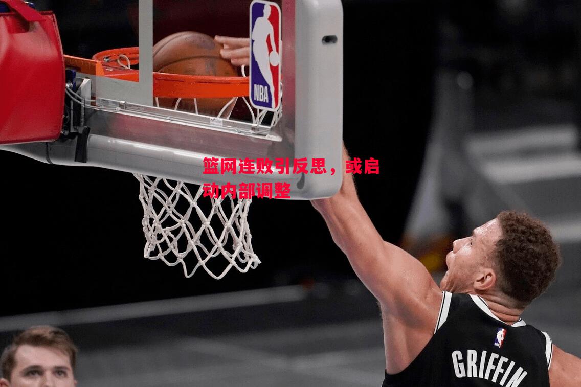 德信体育app下载-篮网连败引反思,或启动内部调整-第2张图片-德信体育 德信体育app下载-篮网连败引反思,或启动内部调整-第2张图片-德信体育