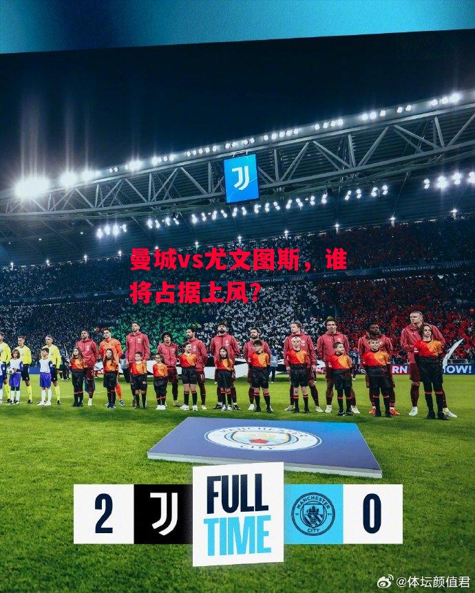 德信官网下载-曼城vs尤文图斯,谁将占据上风?-第2张图片-德信体育 德信官网下载-曼城vs尤文图斯,谁将占据上风?-第2张图片-德信体育