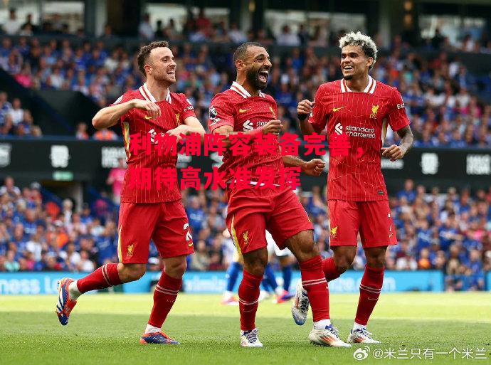 德信app下载-利物浦阵容装备完善,期待高水准发挥-第2张图片-德信体育 德信app下载-利物浦阵容装备完善,期待高水准发挥-第2张图片-德信体育