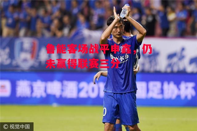 德信体育-鲁能客场战平申鑫,仍未赢得联赛三分-第2张图片-德信体育 德信体育-鲁能客场战平申鑫,仍未赢得联赛三分-第2张图片-德信体育