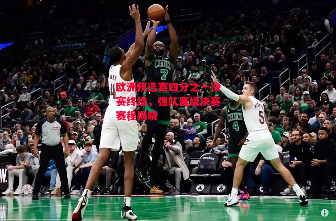 德信app下载-欧洲预选赛四分之一决赛终结,强队晋级决赛赛程揭晓-第2张图片-德信体育 德信app下载-欧洲预选赛四分之一决赛终结,强队晋级决赛赛程揭晓-第2张图片-德信体育