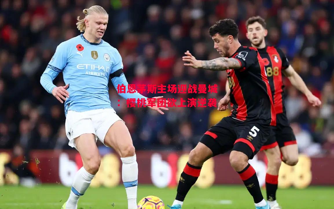 德信体育-伯恩茅斯主场迎战曼城:樱桃军团欲上演逆袭-第1张图片-德信体育 德信体育-伯恩茅斯主场迎战曼城:樱桃军团欲上演逆袭-第1张图片-德信体育