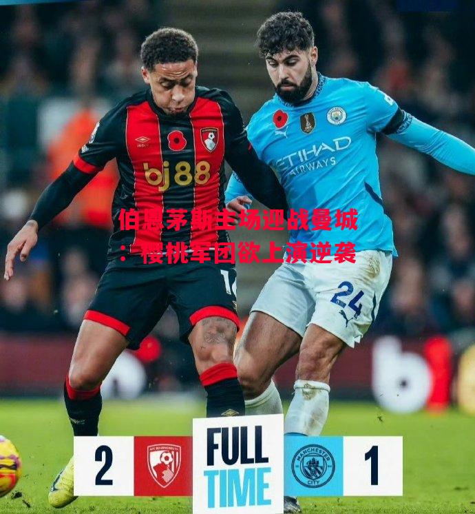 德信体育-伯恩茅斯主场迎战曼城:樱桃军团欲上演逆袭-第2张图片-德信体育 德信体育-伯恩茅斯主场迎战曼城:樱桃军团欲上演逆袭-第2张图片-德信体育