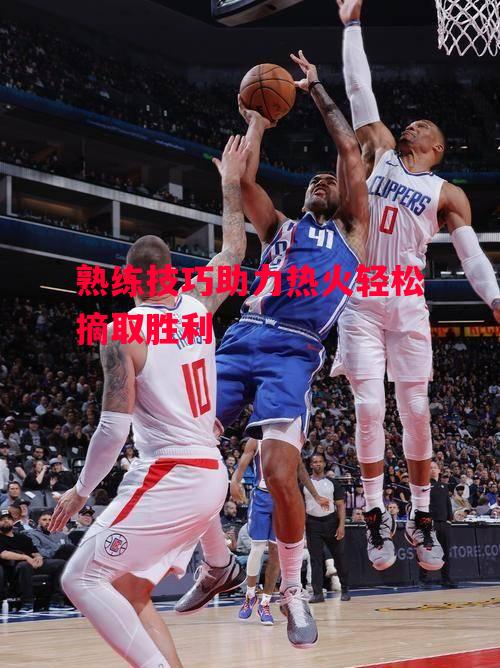 德信体育app下载-熟练技巧助力热火轻松摘取胜利-第1张图片-德信体育 德信体育app下载-熟练技巧助力热火轻松摘取胜利-第1张图片-德信体育