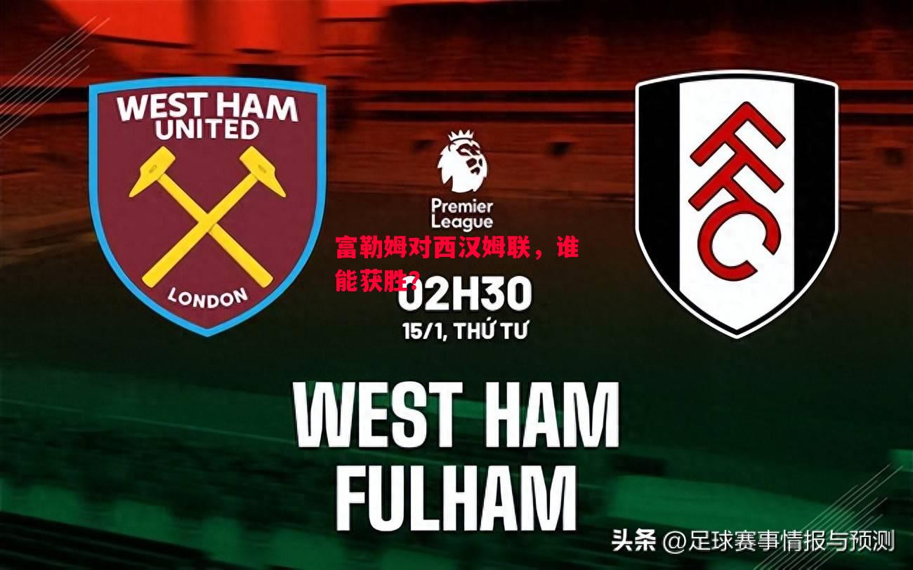 德信官网下载-富勒姆对西汉姆联,谁能获胜?-第2张图片-德信体育 德信官网下载-富勒姆对西汉姆联,谁能获胜?-第2张图片-德信体育