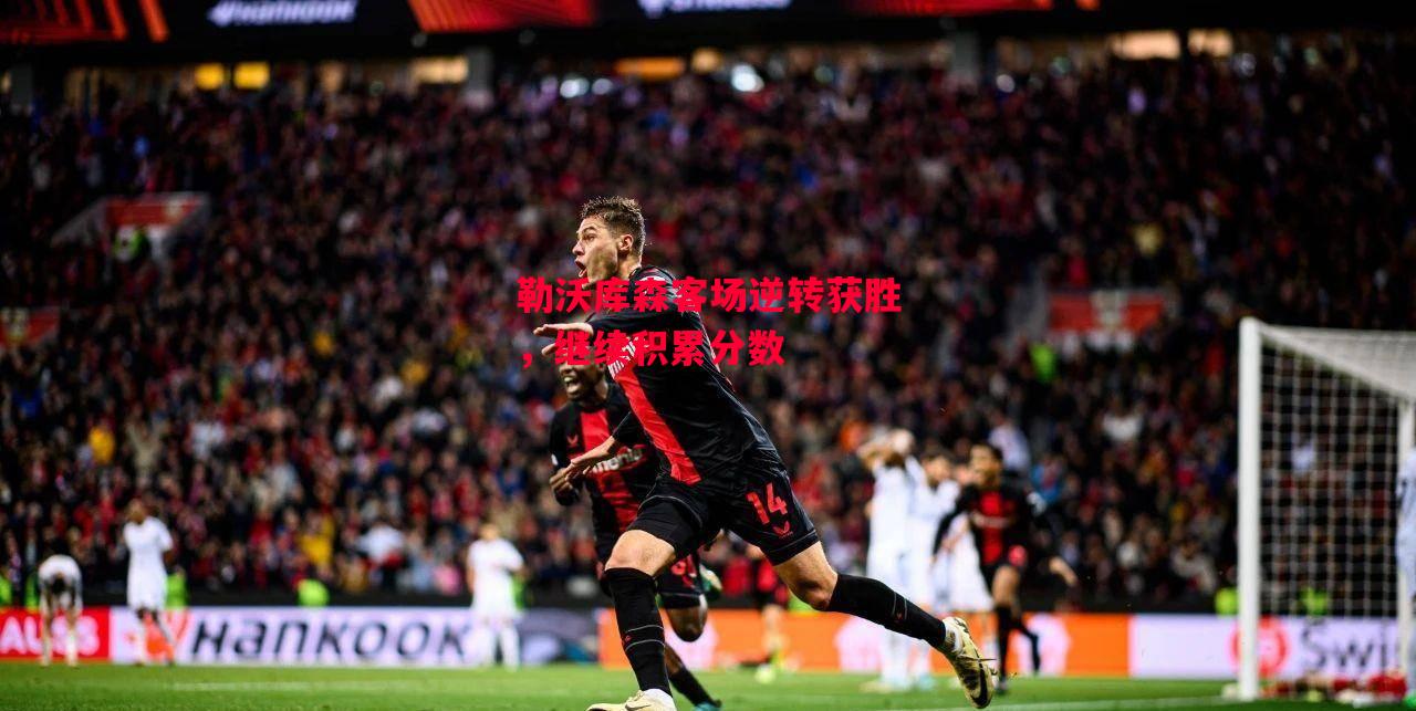 德信体育app下载-勒沃库森客场逆转获胜,继续积累分数-第1张图片-德信体育 德信体育app下载-勒沃库森客场逆转获胜,继续积累分数-第1张图片-德信体育