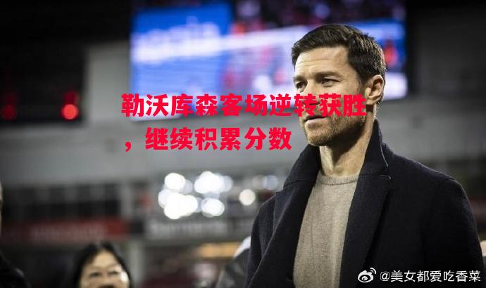 德信体育app下载-勒沃库森客场逆转获胜,继续积累分数-第2张图片-德信体育 德信体育app下载-勒沃库森客场逆转获胜,继续积累分数-第2张图片-德信体育