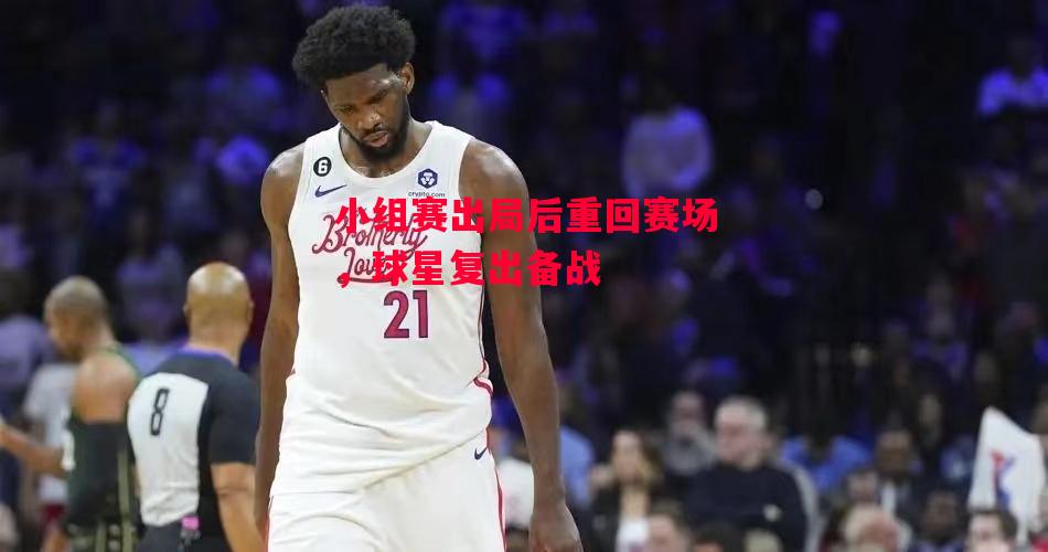 德信体育app下载-小组赛出局后重回赛场,球星复出备战-第1张图片-德信体育 德信体育app下载-小组赛出局后重回赛场,球星复出备战-第1张图片-德信体育