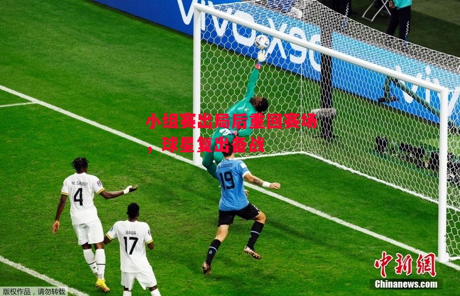 德信体育app下载-小组赛出局后重回赛场,球星复出备战-第2张图片-德信体育 德信体育app下载-小组赛出局后重回赛场,球星复出备战-第2张图片-德信体育