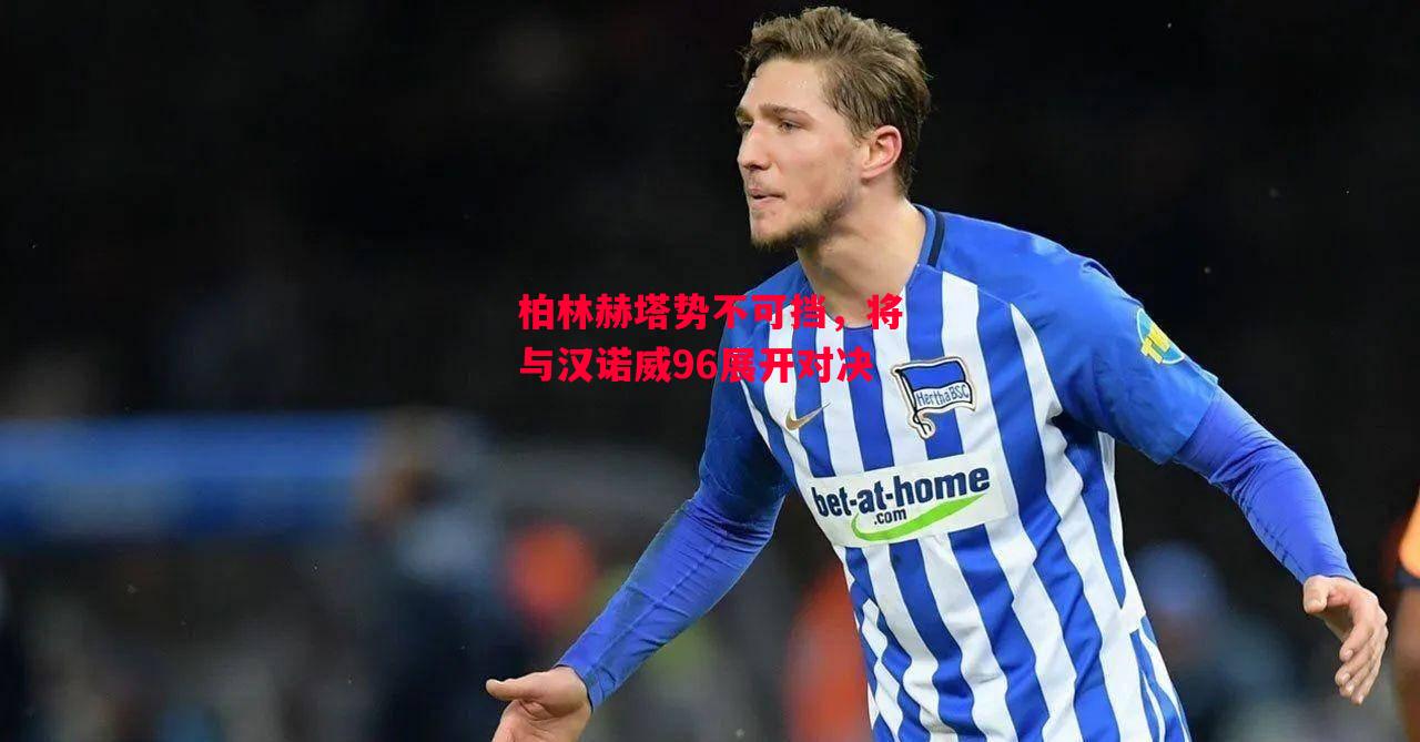 德信体育app下载-柏林赫塔势不可挡,将与汉诺威96展开对决-第1张图片-德信体育 德信体育app下载-柏林赫塔势不可挡,将与汉诺威96展开对决-第1张图片-德信体育