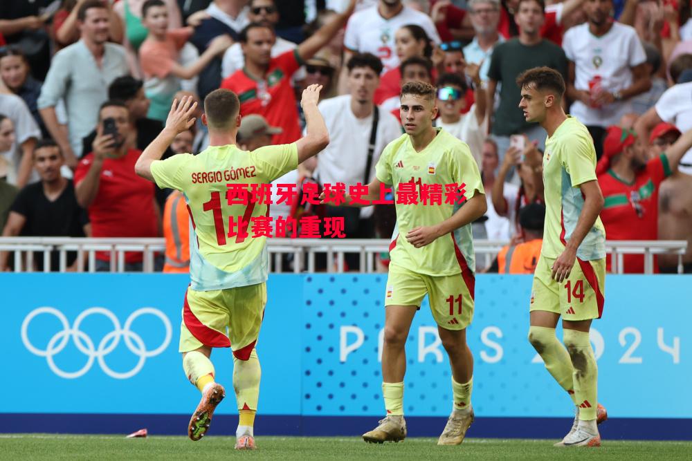 德信app下载-西班牙足球史上最精彩比赛的重现-第2张图片-德信体育 德信app下载-西班牙足球史上最精彩比赛的重现-第2张图片-德信体育